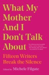 What My Mother and I Don’t Talk About: Fifteen Writers Break the Silence edited by Michele Filgate